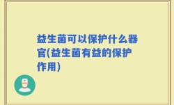 益生菌可以保护什么器官(益生菌有益的保护作用)