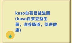 kaso白芸豆益生菌(kaso白芸豆益生菌，滋养肠道，促进健康)
