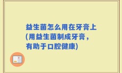 益生菌怎么用在牙膏上(用益生菌制成牙膏，有助于口腔健康)
