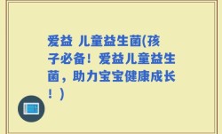 爱益 儿童益生菌(孩子必备！爱益儿童益生菌，助力宝宝健康成长！)