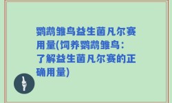 鹦鹉雏鸟益生菌凡尔赛用量(饲养鹦鹉雏鸟：了解益生菌凡尔赛的正确用量)