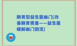 肠胃型益生菌幽门(改善肠胃质量——益生菌缓解幽门倒流)