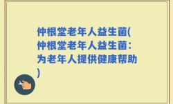仲根堂老年人益生菌(仲根堂老年人益生菌：为老年人提供健康帮助)