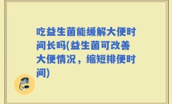 吃益生菌能缓解大便时间长吗(益生菌可改善大便情况，缩短排便时间)