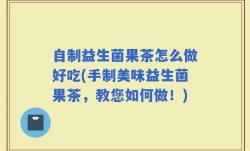 自制益生菌果茶怎么做好吃(手制美味益生菌果茶，教您如何做！)
