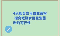 4天能否食用益生菌粉 探究短期食用益生菌粉的可行性