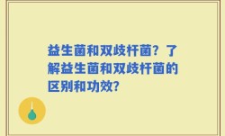益生菌和双歧杆菌？了解益生菌和双歧杆菌的区别和功效？