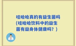 哇哈哈真的有益生菌吗(哇哈哈饮料中的益生菌有益身体健康吗？)