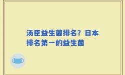 汤臣益生菌排名？日本排名第一的益生菌