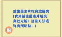 益生菌素片吃完放屁臭(食用益生菌素片后臭臭肚无解？这些方法或许有所助益！)