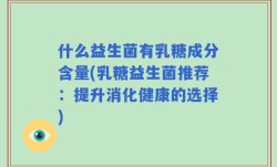 什么益生菌有乳糖成分含量(乳糖益生菌推荐：提升消化健康的选择)