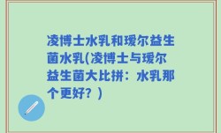 凌博士水乳和瑷尔益生菌水乳(凌博士与瑷尔益生菌大比拼：水乳那个更好？)