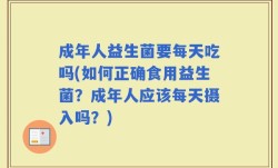 成年人益生菌要每天吃吗(如何正确食用益生菌？成年人应该每天摄入吗？)