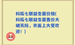 科拓七联益生菌价格(科拓七联益生菌售价大破天际，市面上大受欢迎！)