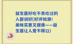 益生菌好吃不贵吃过的人都说好(好评如潮！美味实惠又健康——益生菌让人爱不释口)