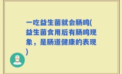 一吃益生菌就会肠鸣(益生菌食用后有肠鸣现象，是肠道健康的表现)