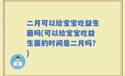 二月可以给宝宝吃益生菌吗(可以给宝宝吃益生菌的时间是二月吗？)