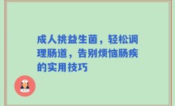 成人挑益生菌，轻松调理肠道，告别烦恼肠疾的实用技巧