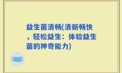 益生菌清畅(清新畅快，轻松益生：体验益生菌的神奇能力)