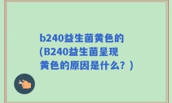 b240益生菌黄色的(B240益生菌呈现黄色的原因是什么？)