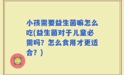 小孩需要益生菌嘛怎么吃(益生菌对于儿童必需吗？怎么食用才更适合？)