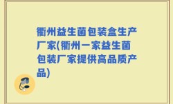 衢州益生菌包装盒生产厂家(衢州一家益生菌包装厂家提供高品质产品)