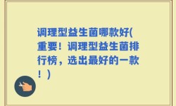 调理型益生菌哪款好(重要！调理型益生菌排行榜，选出最好的一款！)