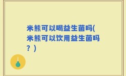 米熊可以喝益生菌吗(米熊可以饮用益生菌吗？)
