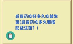 感冒药吃好多久吃益生菌(感冒药吃多久要搭配益生菌？)
