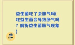 益生菌吃了会胀气吗(吃益生菌会导致胀气吗？解析益生菌胀气现象)