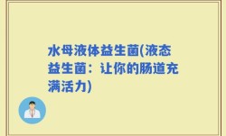 水母液体益生菌(液态益生菌：让你的肠道充满活力)