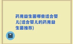 药用益生菌哪些适合婴儿(适合婴儿的药用益生菌推荐)