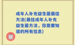 成年人补充益生菌最佳方法(最佳成年人补充益生菌方法，你需要知道的所有信息)