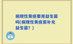 病理性黄疸要用益生菌吗(病理性黄疸需补充益生菌？)