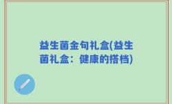 益生菌金句礼盒(益生菌礼盒：健康的搭档)