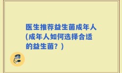 医生推荐益生菌成年人(成年人如何选择合适的益生菌？)