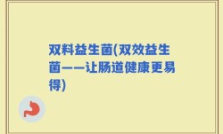 双料益生菌(双效益生菌——让肠道健康更易得)