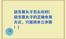益生菌丸子怎么吃好(益生菌丸子的正确食用方式，只需简单三步骤！)