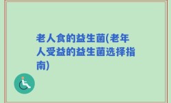 老人食的益生菌(老年人受益的益生菌选择指南)