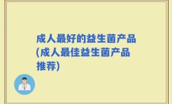 成人最好的益生菌产品(成人最佳益生菌产品推荐)