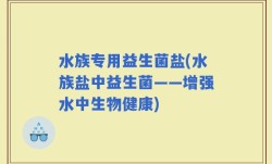 水族专用益生菌盐(水族盐中益生菌——增强水中生物健康)