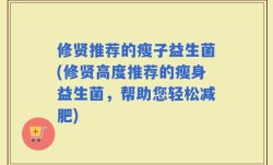 修贤推荐的瘦子益生菌(修贤高度推荐的瘦身益生菌，帮助您轻松减肥)