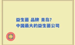 益生菌 品牌 青岛？中国最大的益生菌公司