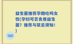 益生菌推荐孕期吃吗女性(孕妇可否食用益生菌？推荐与禁忌须知！)