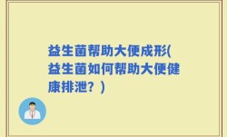 益生菌帮助大便成形(益生菌如何帮助大便健康排泄？)