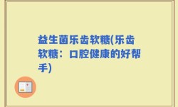 益生菌乐齿软糖(乐齿软糖：口腔健康的好帮手)