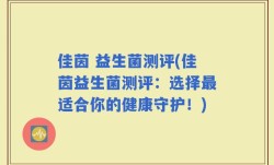 佳茵 益生菌测评(佳茵益生菌测评：选择最适合你的健康守护！)