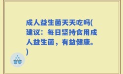 成人益生菌天天吃吗(建议：每日坚持食用成人益生菌，有益健康。)