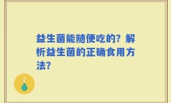益生菌能随便吃的？解析益生菌的正确食用方法？
