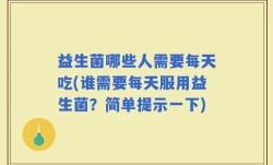 益生菌哪些人需要每天吃(谁需要每天服用益生菌？简单提示一下)